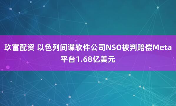 玖富配资 以色列间谍软件公司NSO被判赔偿Meta平台1.68亿美元