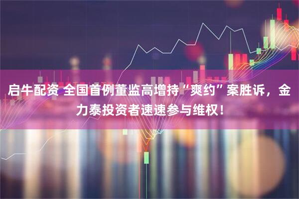 启牛配资 全国首例董监高增持“爽约”案胜诉，金力泰投资者速速参与维权！