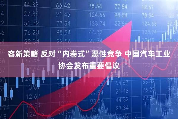 容新策略 反对“内卷式”恶性竞争 中国汽车工业协会发布重要倡议