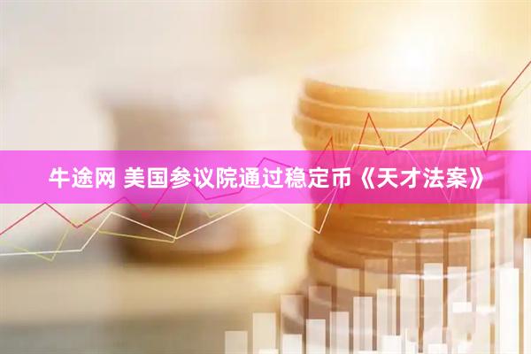 牛途网 美国参议院通过稳定币《天才法案》