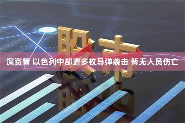深资管 以色列中部遭多枚导弹袭击 暂无人员伤亡