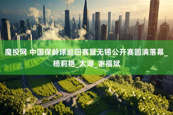 魔投网 中国保龄球巡回赛暨无锡公开赛圆满落幕_杨莉艳_太湖_谢福斌