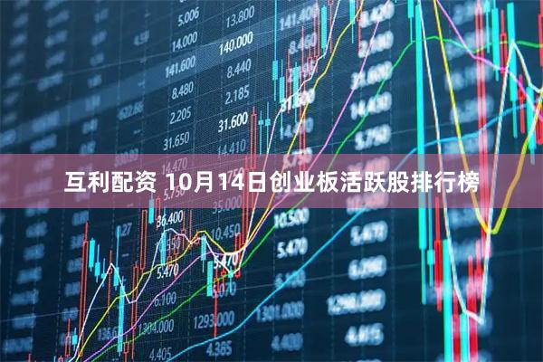 互利配资 10月14日创业板活跃股排行榜