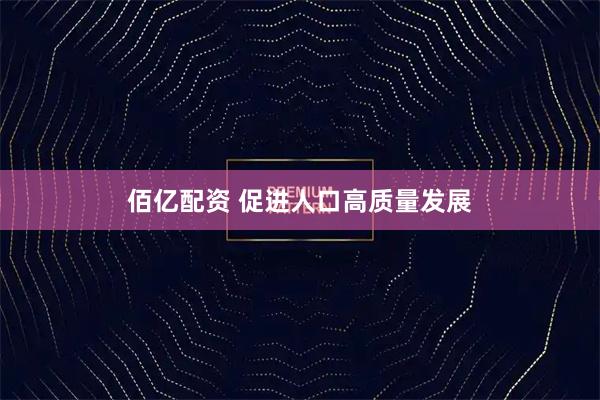 佰亿配资 促进人口高质量发展