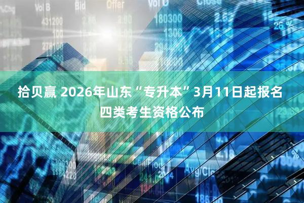 拾贝赢 2026年山东“专升本”3月11日起报名 四类考生资格公布
