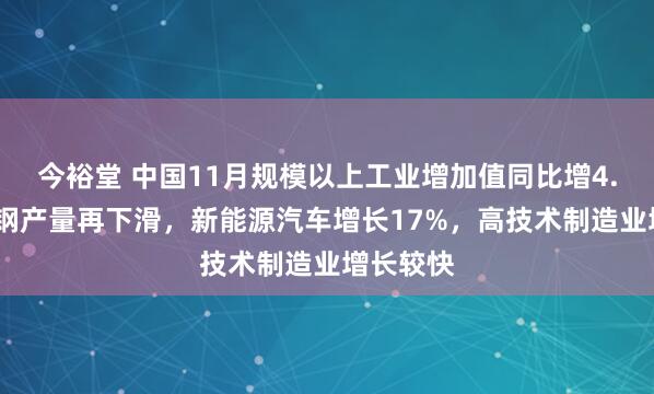 今裕堂 中国11月规模以上工业增加值同比增4.8%,粗钢产量再下滑,新能源汽车增长17%,高技术制造业增长较快