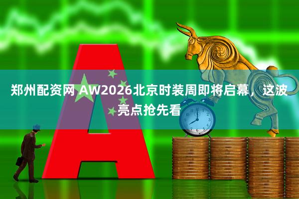 郑州配资网 AW2026北京时装周即将启幕,这波亮点抢先看
