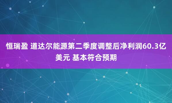 恒瑞盈 道达尔能源第二季度调整后净利润60.3亿美元 基本符合预期