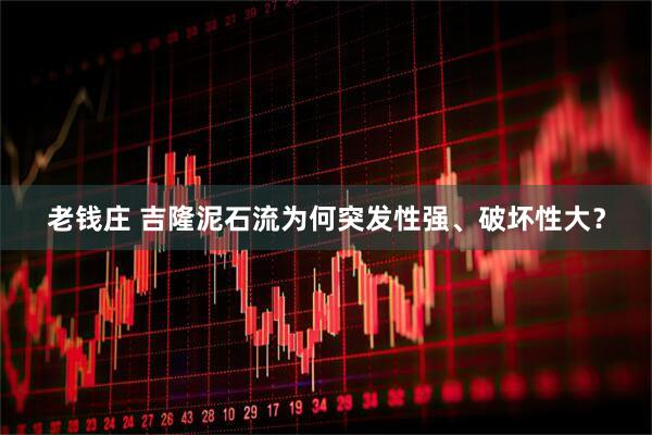 老钱庄 吉隆泥石流为何突发性强、破坏性大？