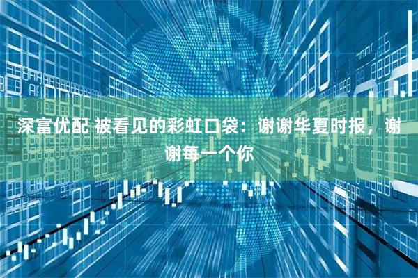 深富优配 被看见的彩虹口袋：谢谢华夏时报，谢谢每一个你